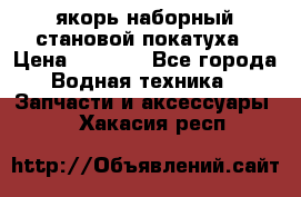 якорь наборный становой-покатуха › Цена ­ 1 500 - Все города Водная техника » Запчасти и аксессуары   . Хакасия респ.